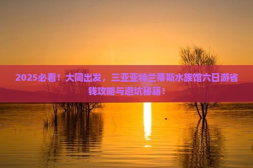 大同去三亚亚特兰蒂斯水族馆六日游