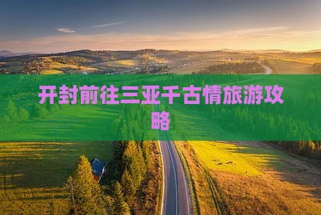 开封前往三亚千古情攻略