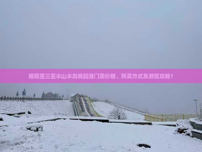 揭阳至三亚半山半岛帆船港门票价格、购买方式及游览攻略？
