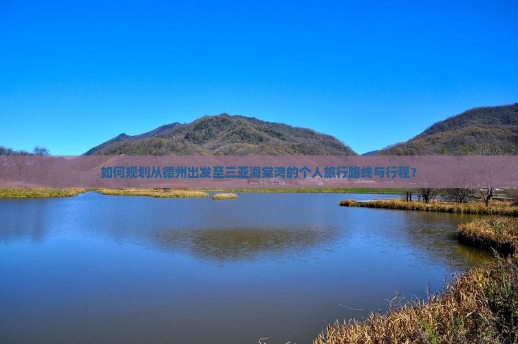 如何规划从德州出发至三亚海棠湾的个人旅行路线与行程？