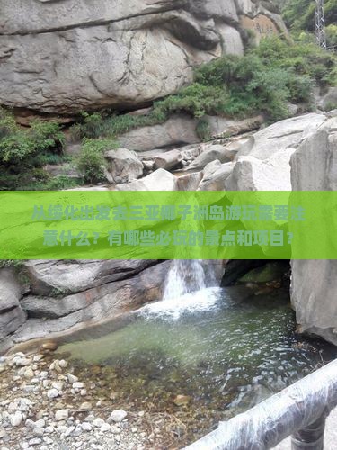 从绥化出发去三亚椰子洲岛游玩需要注意什么？有哪些必玩的景点和项目？