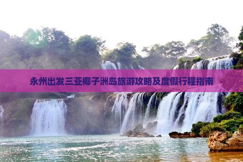 永州出发三亚椰子洲岛旅游攻略及度假行程指南