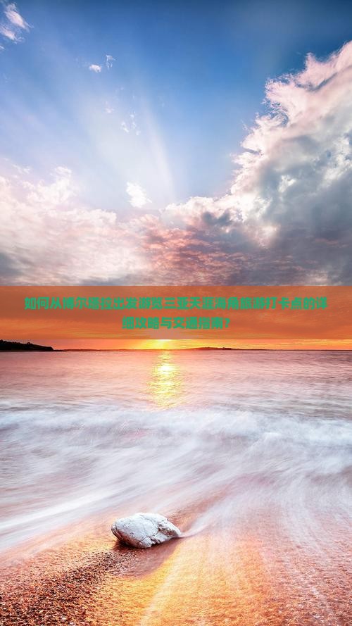 如何从博尔塔拉出发游览三亚天涯海角旅游打卡点的详细攻略与交通指南？