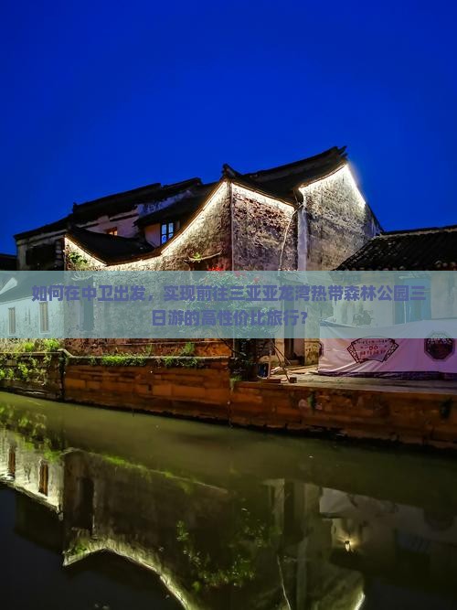 如何在中卫出发，实现前往三亚亚龙湾热带森林公园三日游的高性价比旅行？