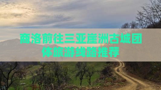商洛前往三亚崖洲古城团体旅游线路推荐