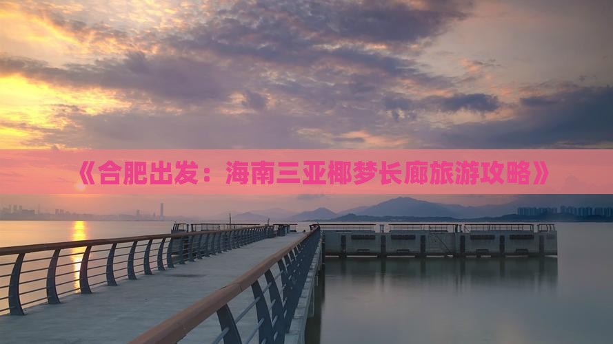 《合肥出发：海南三亚椰梦长廊旅游攻略》