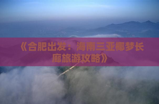 《合肥出发：海南三亚椰梦长廊旅游攻略》