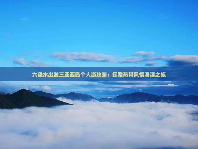 六盘水出发三亚西岛个人游攻略：探索热带风情海滨之旅
