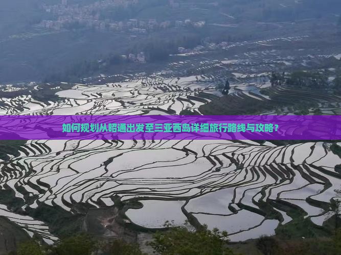 如何规划从昭通出发至三亚西岛详细旅行路线与攻略？
