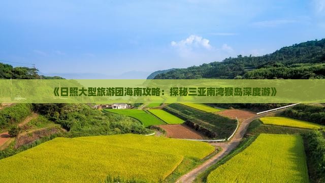 《日照大型旅游团海南攻略：探秘三亚南湾猴岛深度游》