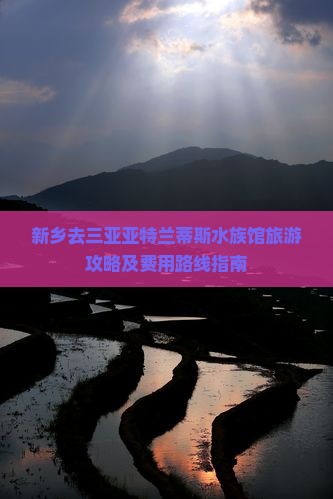新乡去三亚亚特兰蒂斯水族馆旅游攻略及费用路线指南