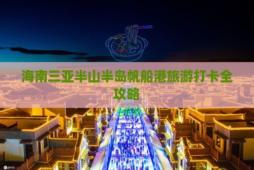 海南三亚半山半岛帆船港旅游打卡全攻略