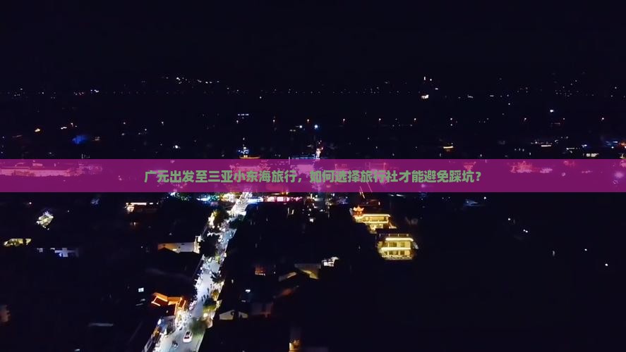 广元出发至三亚小东海旅行，如何选择旅行社才能避免踩坑？