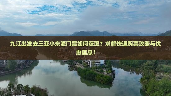 九江出发去三亚小东海门票如何获取？求解快速购票攻略与优惠信息！