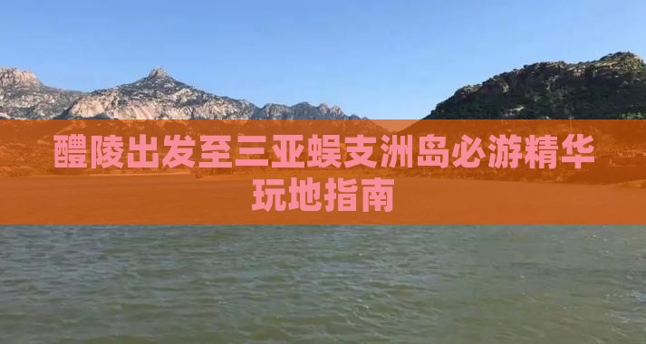 醴陵出发至三亚蜈支洲岛必游精华玩地指南