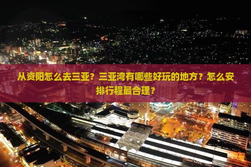 从资阳怎么去三亚？三亚湾有哪些好玩的地方？怎么安排行程最合理？