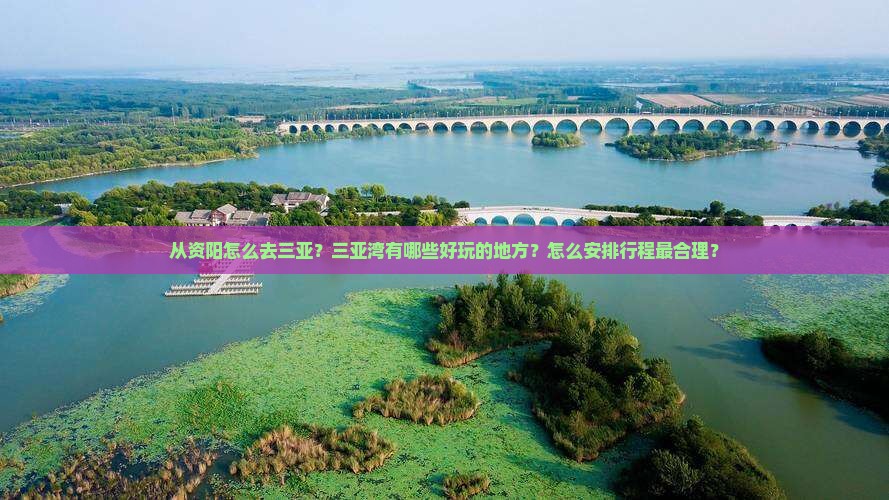 从资阳怎么去三亚？三亚湾有哪些好玩的地方？怎么安排行程最合理？