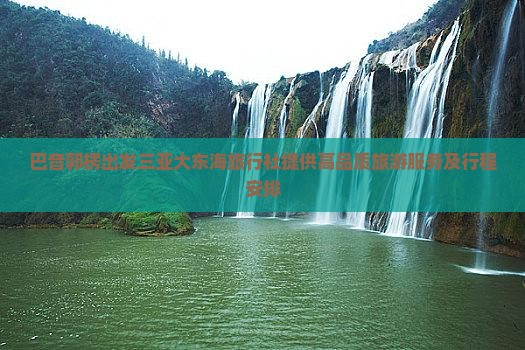 巴音郭楞出发三亚大东海旅行社提供高品质旅游服务及行程安排