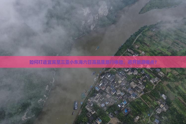 如何打造宜宾至三亚小东海六日高品质旅行体验，避开旅游痛点？