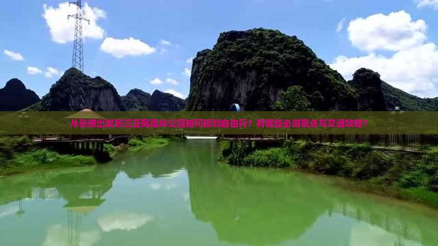 从张掖出发到三亚凤凰岭公园如何规划自由行？有哪些必游景点与交通攻略？