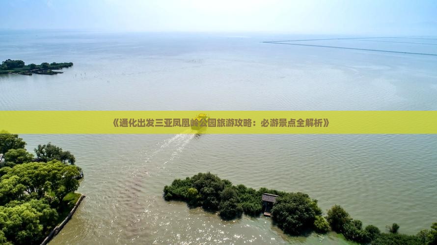 《通化出发三亚凤凰岭公园旅游攻略：必游景点全解析》