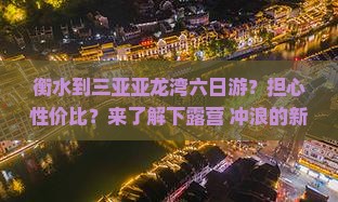 衡水到三亚亚龙湾六日游？担心性价比？来了解下露营+冲浪的新玩法！