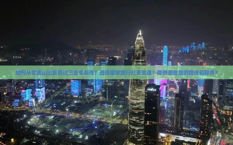 如何从武夷山出发前往三亚皇后湾？选择哪家旅行社更合适？提供哪些旅游路线和服务？