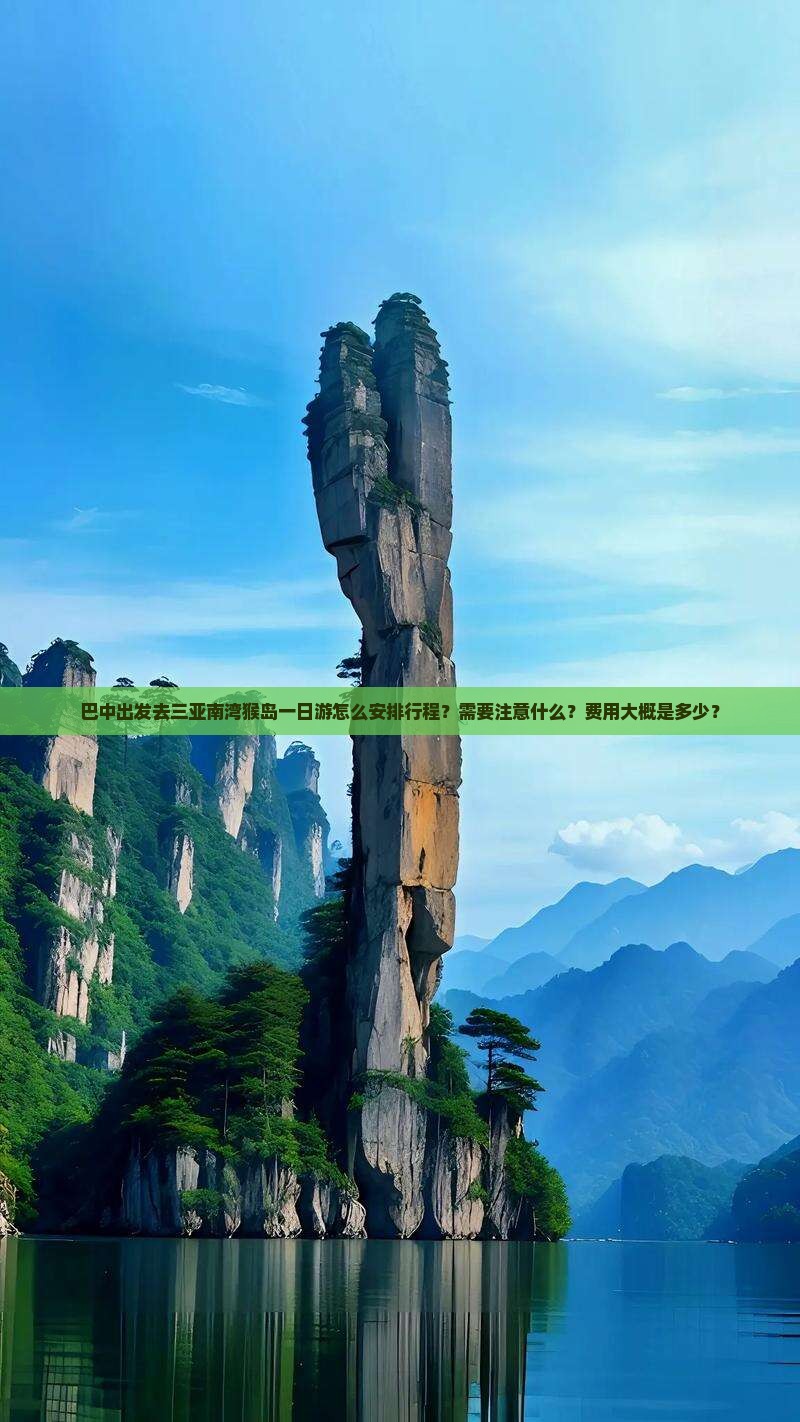巴中出发去三亚南湾猴岛一日游怎么安排行程？需要注意什么？费用大概是多少？