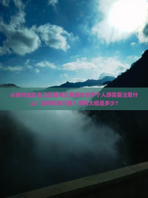 从喀什出发去三亚亚特兰蒂斯水世界个人游需要注意什么？如何安排行程？费用大概是多少？