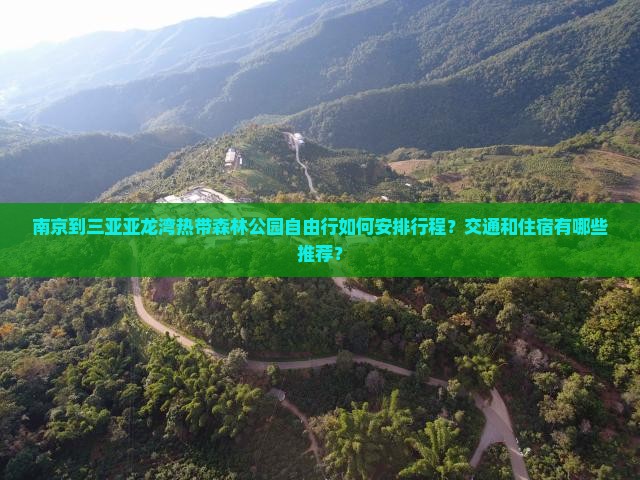 南京到三亚亚龙湾热带森林公园自由行如何安排行程？交通和住宿有哪些推荐？