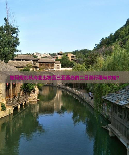 如何规划从海北出发至三亚西岛的二日游行程与攻略？