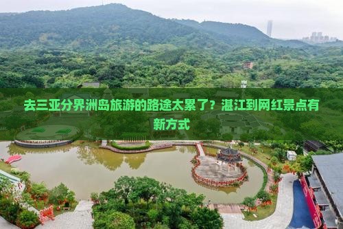 去三亚分界洲岛旅游的路途太累了？湛江到网红景点有新方式