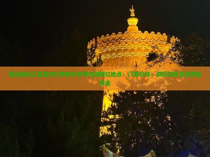 延边前往三亚亚特兰蒂斯水世界旅游网红地点：门票价格、游玩项目及是否值得去