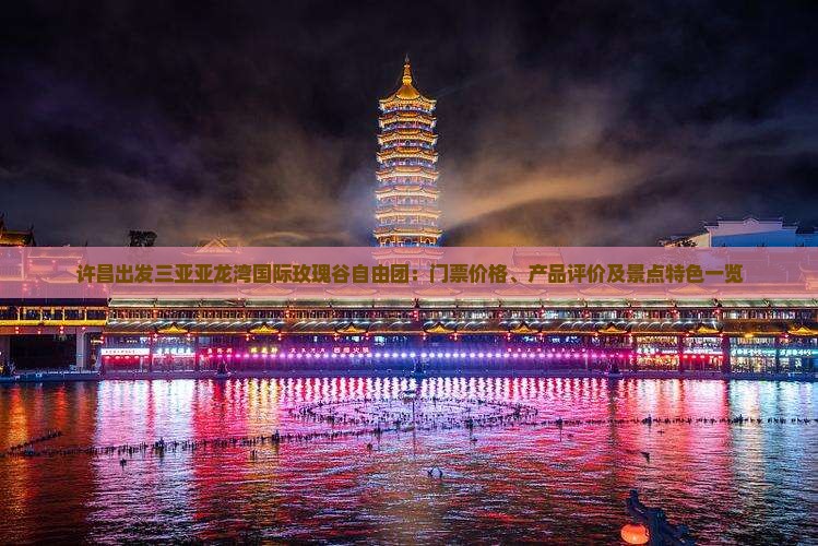 许昌出发三亚亚龙湾国际玫瑰谷自由团：门票价格、产品评价及景点特色一览