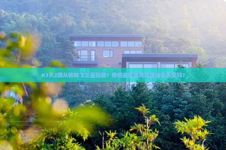 #3天2晚从榆林飞三亚玩啥？情侣去亚龙湾玫瑰谷会失望吗？