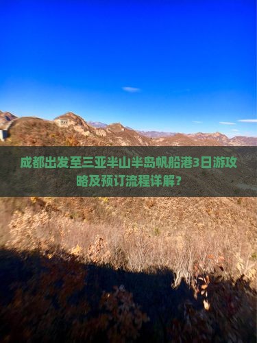 成都出发至三亚半山半岛帆船港3日游攻略及预订流程详解？
