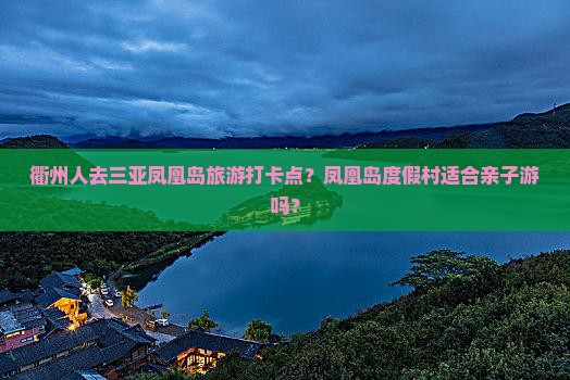 衢州人去三亚凤凰岛旅游打卡点？凤凰岛度假村适合亲子游吗？