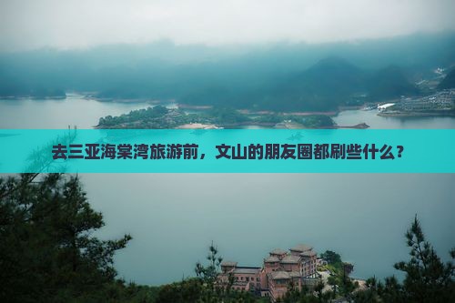 去三亚海棠湾旅游前，文山的朋友圈都刷些什么？