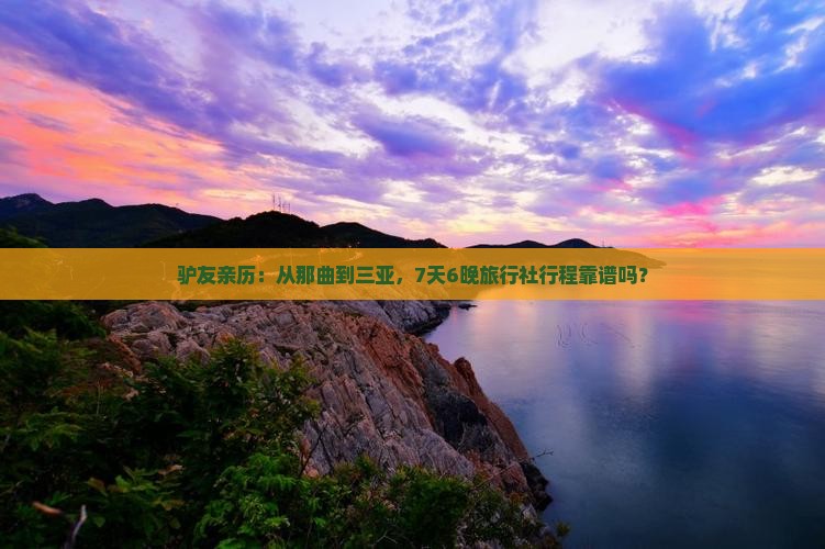 驴友亲历：从那曲到三亚，7天6晚旅行社行程靠谱吗？