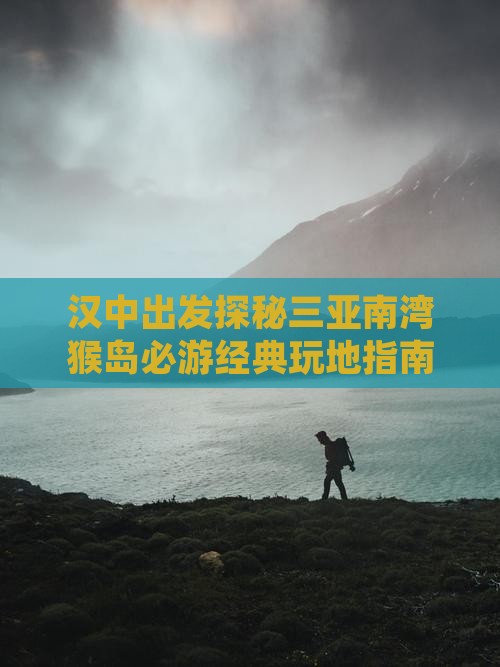 汉中出发探秘三亚南湾猴岛必游经典玩地指南