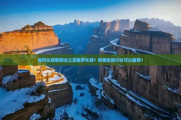 如何从邯郸前往三亚椰梦长廊？有哪些旅行社可以推荐？