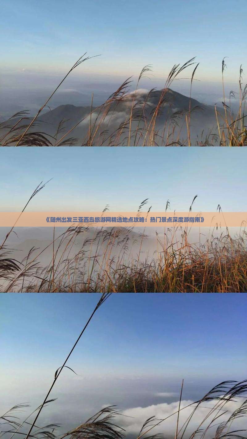 《随州出发三亚西岛旅游网精选地点攻略：热门景点深度游指南》