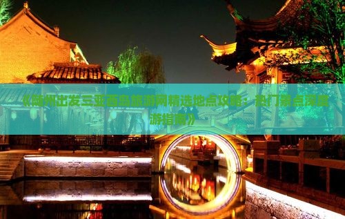 《随州出发三亚西岛旅游网精选地点攻略：热门景点深度游指南》