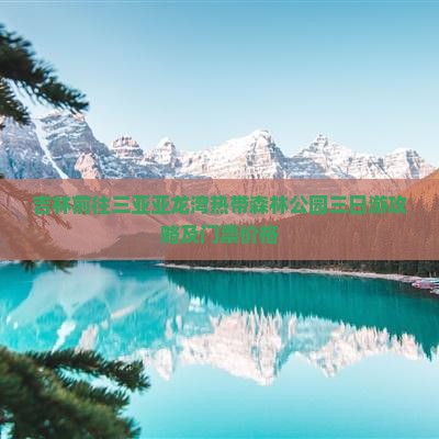 吉林前往三亚亚龙湾热带森林公园三日游攻略及门票价格
