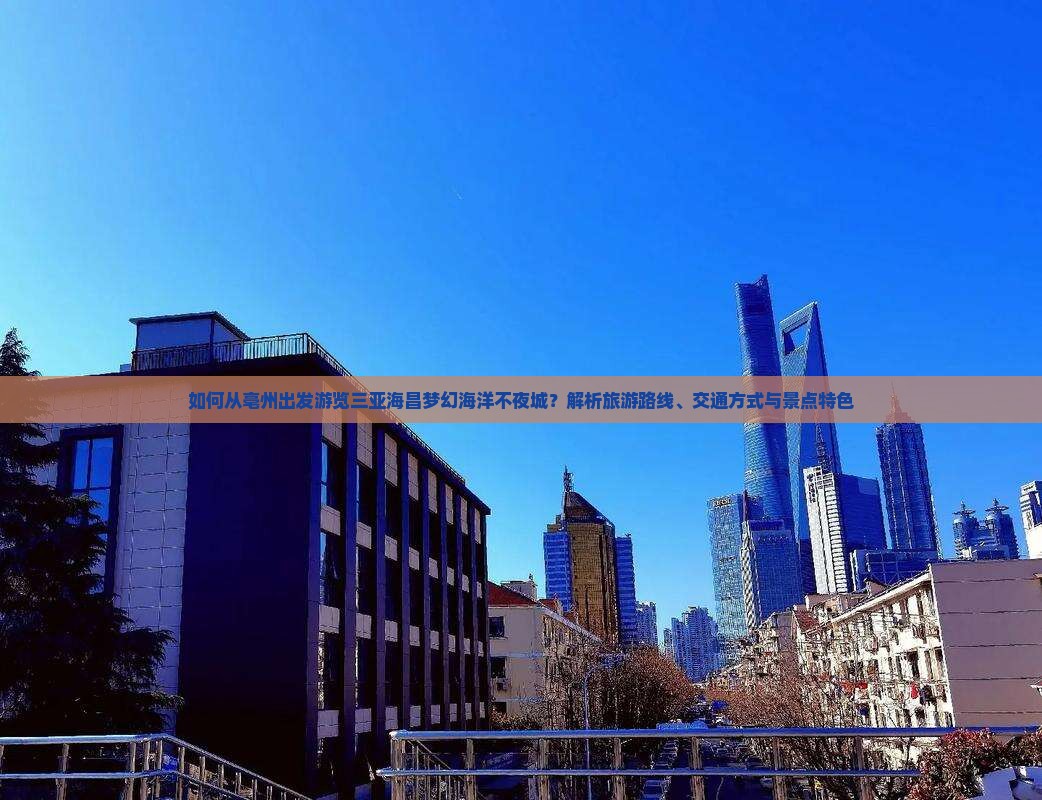 如何从亳州出发游览三亚海昌梦幻海洋不夜城？解析旅游路线、交通方式与景点特色