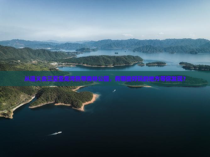从遵义去三亚亚龙湾热带森林公园，有哪些好玩的地方等你发现？
