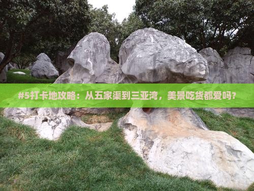 #5打卡地攻略：从五家渠到三亚湾，美景吃货都爱吗？