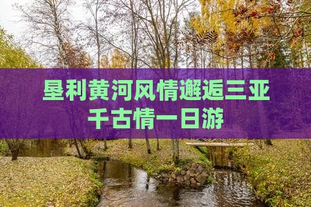 垦利黄河风情邂逅三亚千古情一日游