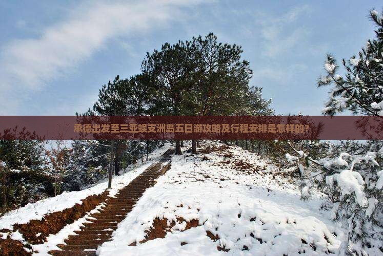 承德出发至三亚蜈支洲岛五日游攻略及行程安排是怎样的？