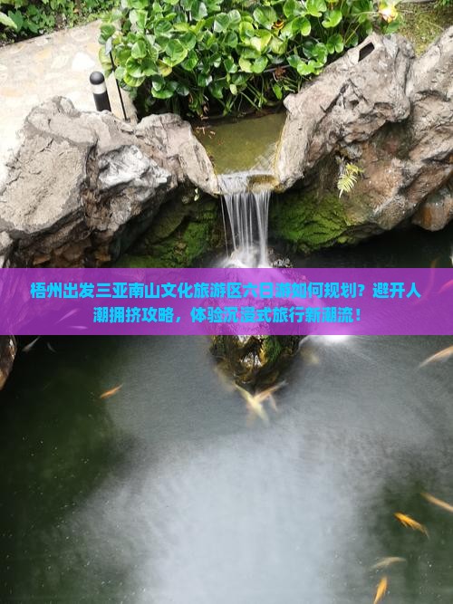 梧州出发三亚南山文化旅游区六日游如何规划？避开人潮拥挤攻略，体验沉浸式旅行新潮流！